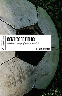 Contested Fields: A Global History Of Modern Football