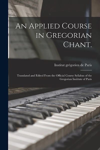An Applied Course in Gregorian Chant.: Translated and Edited From the Official Course Syllabus of the Gregorian Institute of Paris