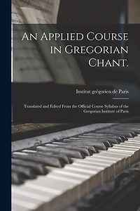 An Applied Course in Gregorian Chant.: Translated and Edited From the Official Course Syllabus of the Gregorian Institute of Paris