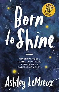 Born to Shine: Practical Tools Help You SHINE, Even Life’s Darkest Moments