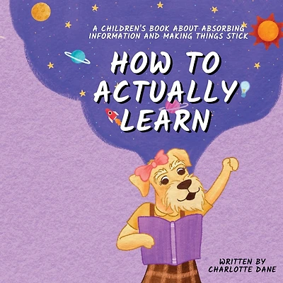 How to Actually Learn: A Children's Book About Absorbing Information and Making Things Stick
