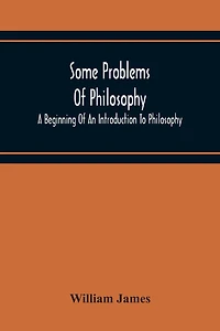 Some Problems Of Philosophy: A Beginning Of An Introduction To Philosophy