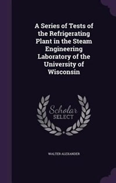 A Series of Tests the Refrigerating Plant Steam Engineering Laboratory University Wisconsin