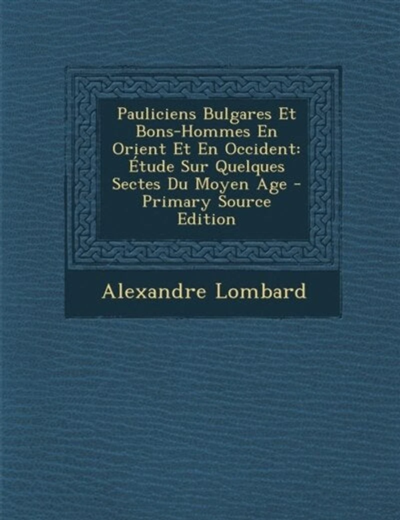Pauliciens Bulgares Et Bons-Hommes En Orient Et En Occident: +tude Sur Quelques Sectes Du Moyen Age - Primary Source Edition