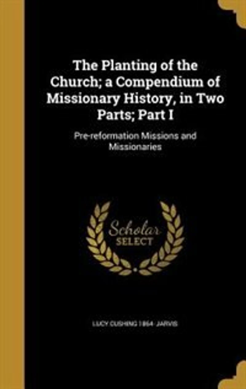 the Planting of Church; a Compendium Missionary History, Two Parts; Part I