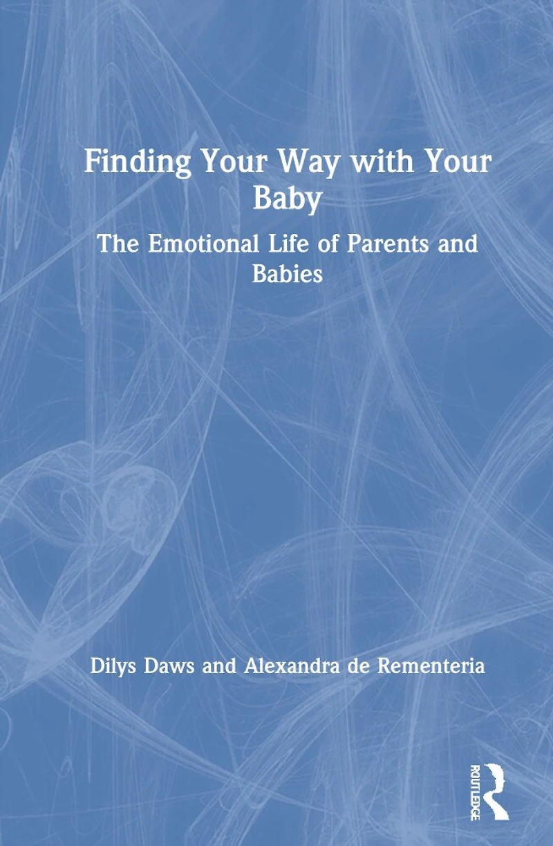 Finding Your Way with Baby: The Emotional Life of Parents and Babies