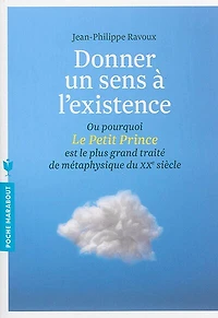Donner un sens à l'existence ou Pourquoi Le Petit Prince est le plus grand traité de métaphysique du XXe siècle