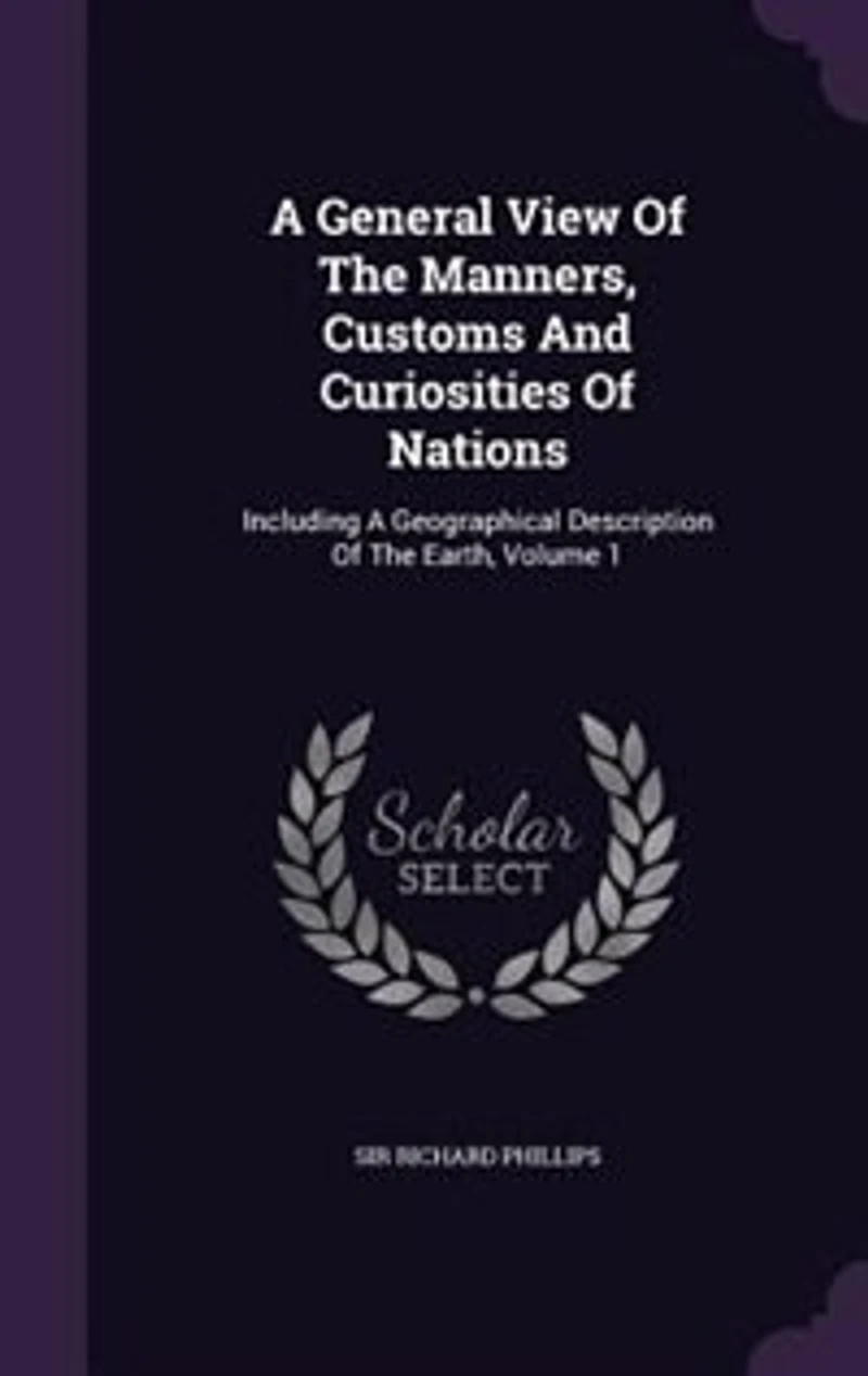 A General View Of The Manners, Customs And Curiosities Nations: Including Geographical Description Earth, Volume 1