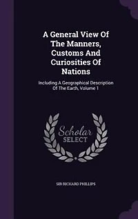 A General View Of The Manners, Customs And Curiosities Nations: Including Geographical Description Earth, Volume 1