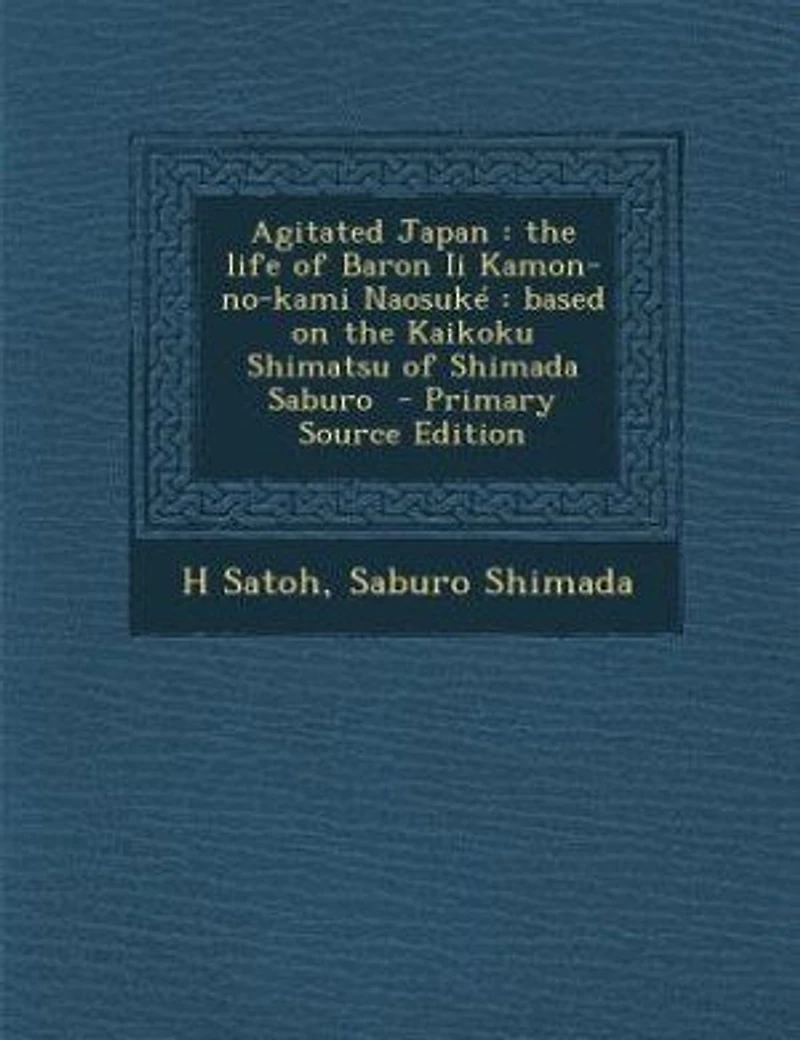 Agitated Japan: the life of Baron Ii Kamon-no-kami Naosuké : based on the Kaikoku Shimatsu of Shimada Saburo - Pri