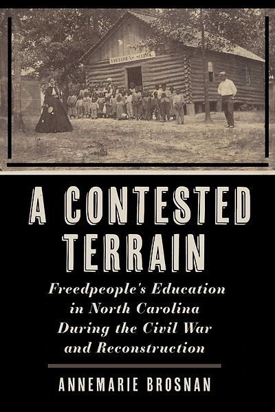 A Contested Terrain: Freedpeople's Education North Carolina During the Civil War and Reconstruction