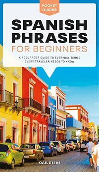 Spanish Phrases for Beginners: A Foolproof Guide to Everyday Terms Every Traveler Needs Know