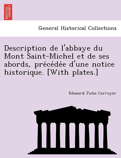 Description de L'Abbaye Du Mont Saint-Michel Et de Ses Abords, Pre Ce de E D'Une Notice Historique. [With Plates.]