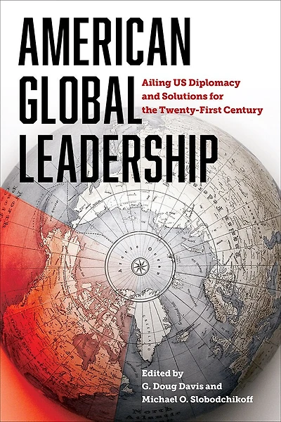 American Global Leadership: Ailing US Diplomacy and Solutions for the Twenty-First Century