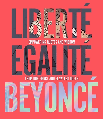 Liberté Egalité Beyoncé: Empowering Quotes And Wisdom From Our Fierce And Flawless Queen