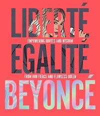 Liberté Egalité Beyoncé: Empowering Quotes And Wisdom From Our Fierce And Flawless Queen
