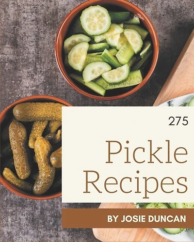 275 Pickle Recipes: Make Cooking at Home Easier with Pickle Cookbook!