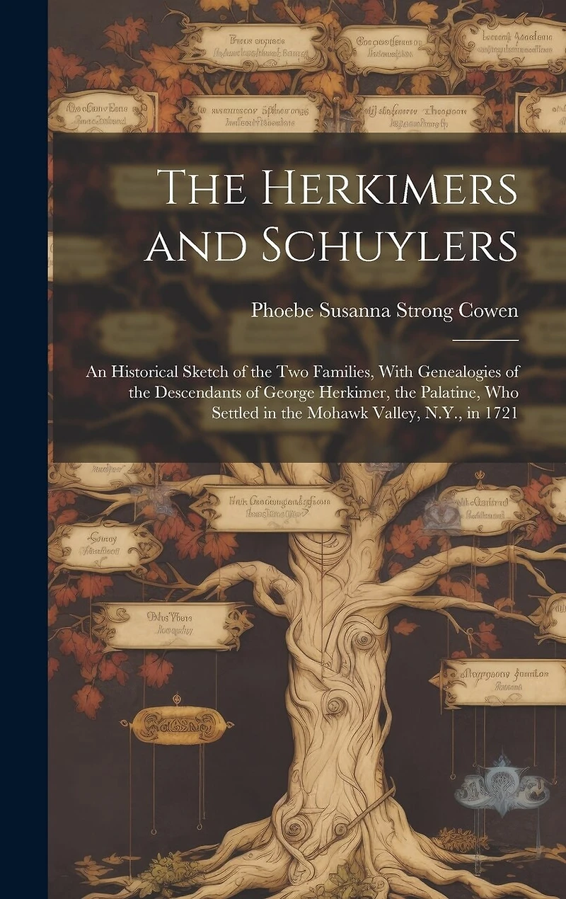 The Herkimers and Schuylers: An Historical Sketch of the two Families, With Genealogies of the Descendants of George Herkimer, the Palatine, who Settled in the Mohawk Valley, N.Y., in 1721