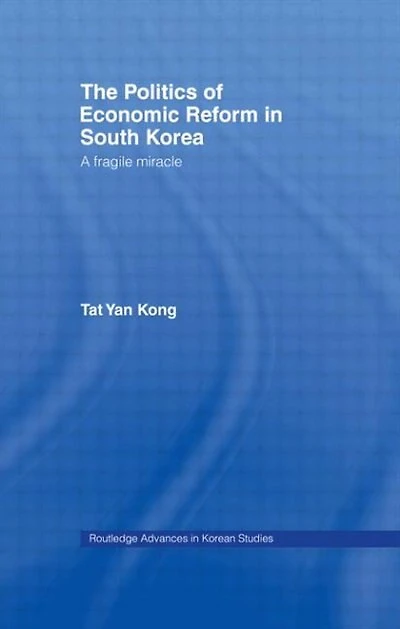 The Politics of Economic Reform South Korea: A Fragile Miracle
