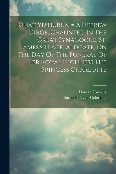 Kinat Yeshurun = A Hebrew Dirge, Chaunted In The Great Synagogue, St. James's Place, Aldgate, On The Day Of The Funeral Of Her Royal Highness The Princess Charlotte