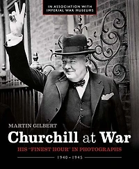 Churchill At War: His Finest Hour in Photographs 1940 - 1945