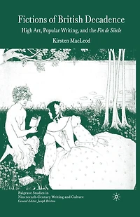 Fictions Of British Decadence: High Art, Popular Writing And The Fin De Siecle