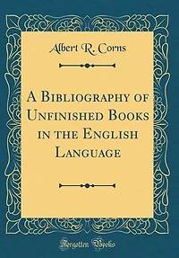 A Bibliography of Unfinished Books the English Language (Classic Reprint)