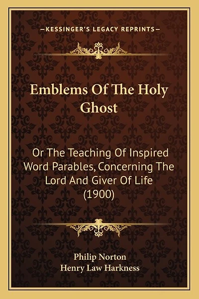 Emblems Of The Holy Ghost: Or The Teaching Of Inspired Word Parables, Concerning The Lord And Giver Of Life (1900)