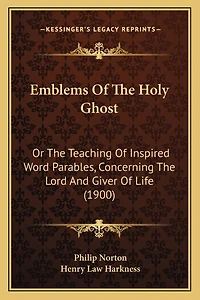 Emblems Of The Holy Ghost: Or The Teaching Of Inspired Word Parables, Concerning The Lord And Giver Of Life (1900)