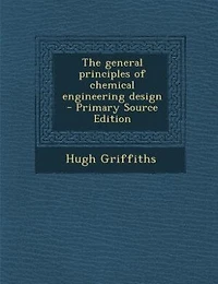 The general principles of chemical engineering design  - Primary Source Edition