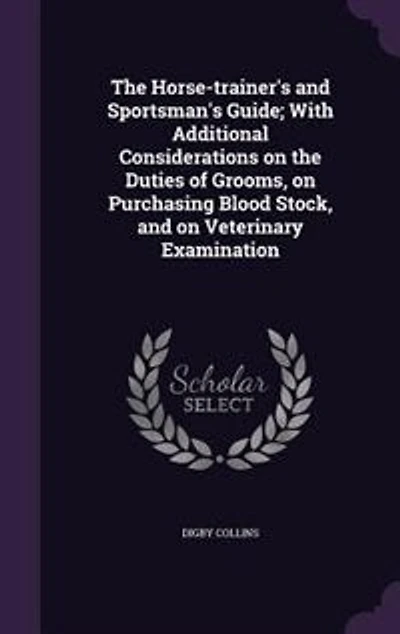 The Horse-trainer's and Sportsman's Guide; With Additional Considerations on the Duties of Grooms, on Purchasing Blood Stock