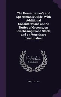 The Horse-trainer's and Sportsman's Guide; With Additional Considerations on the Duties of Grooms, on Purchasing Blood Stock