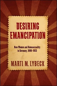 Desiring Emancipation: New Women and Homosexuality Germany, 1890-1933