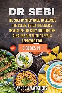Dr. Sebi: 3 Books In 1: The Step By Step Guide To Cleanse The Colon, Detox The Liver & Revitalize The Body Th