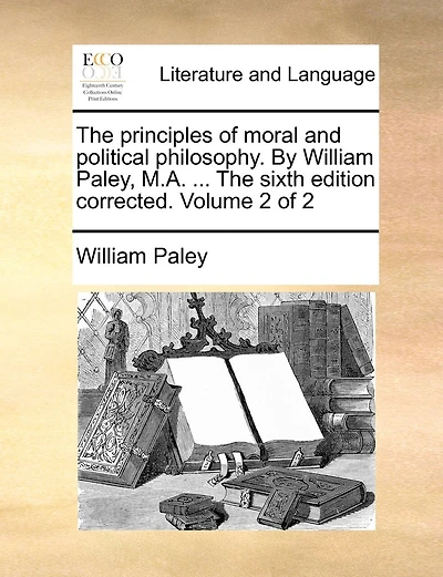 The principles of moral and political philosophy. By William Paley, M.A. ... The sixth edition corrected. Volume 2 of 2