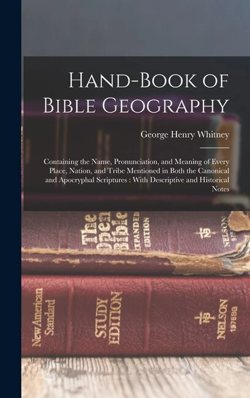 Hand-Book of Bible Geography: Containing the Name, Pronunciation, and Meaning of Every Place, Nation, and Tribe Mentioned in Both the Canonical and Apocryphal Scriptures: With Descriptive and Historical Notes