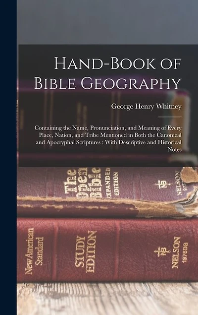 Hand-Book of Bible Geography: Containing the Name, Pronunciation, and Meaning of Every Place, Nation, and Tribe Mentioned in Both the Canonical and Apocryphal Scriptures: With Descriptive and Historical Notes