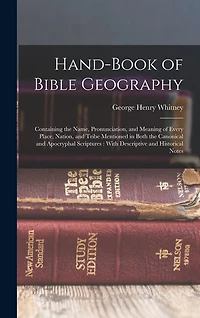 Hand-Book of Bible Geography: Containing the Name, Pronunciation, and Meaning of Every Place, Nation, and Tribe Mentioned in Both the Canonical and Apocryphal Scriptures: With Descriptive and Historical Notes