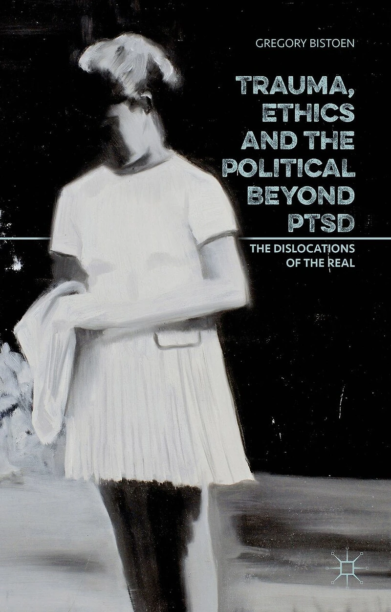 Trauma, Ethics and the Political Beyond PTSD: Dislocations of Real