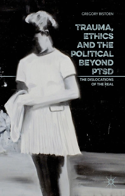 Trauma, Ethics and the Political Beyond PTSD: Dislocations of Real