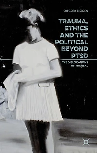 Trauma, Ethics and the Political Beyond PTSD: Dislocations of Real