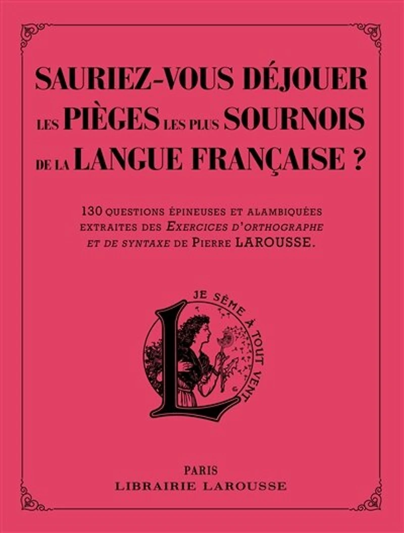 Sauriez-vous déjouer les pièges plus sournois de la langue française ? : 130 questions épineuses et alambiquées extraites des Exercices d'orthographe syntaxe Pierre Larousse