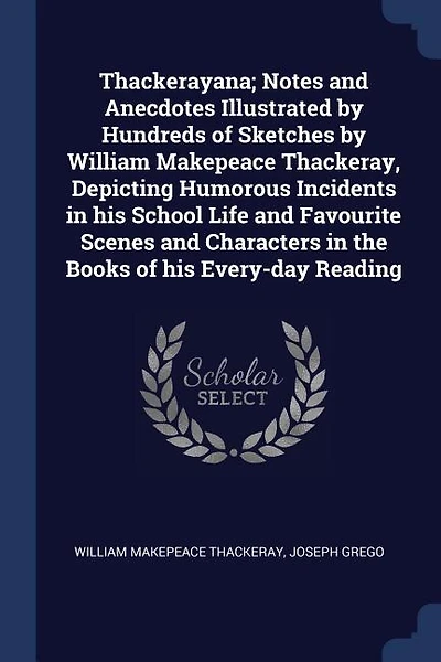 Thackerayana; Notes and Anecdotes Illustrated by Hundreds of Sketches by William Makepeace Thackeray