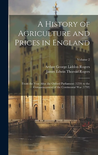 A History of Agriculture and Prices in England: From the Year After the Oxford Parliament (1259) to the Commencement of the Continental War (1793); Volume 2