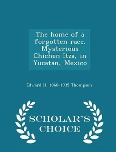 The home of a forgotten race. Mysterious Chichen Itza, in Yucatan, Mexico  - Scholar's Choice Edition
