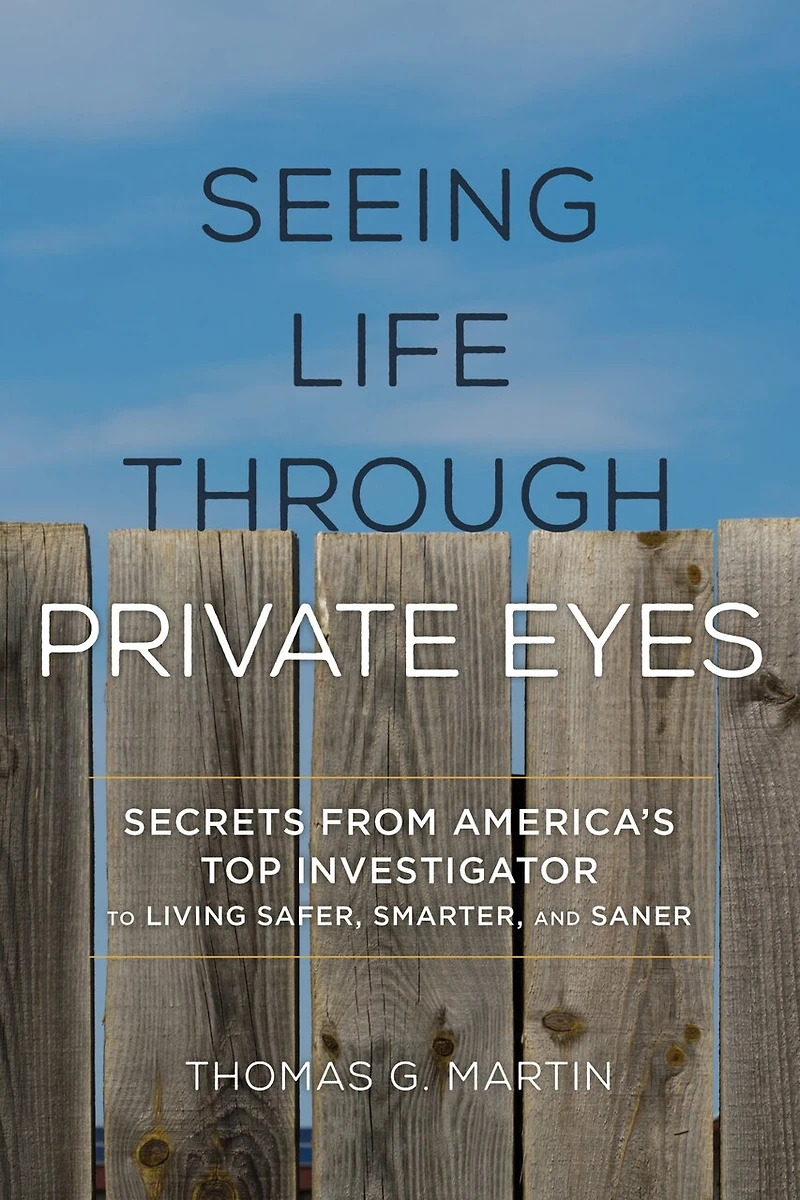 Seeing Life through Private Eyes: Secrets from America's Top Investigator to Living Safer, Smarter, and Saner