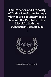 the Evidence and Authority of Divine Revelation, Vol. 1 2: Being a View Testimony Law Prophets to Messiah, With Subsequent Testi