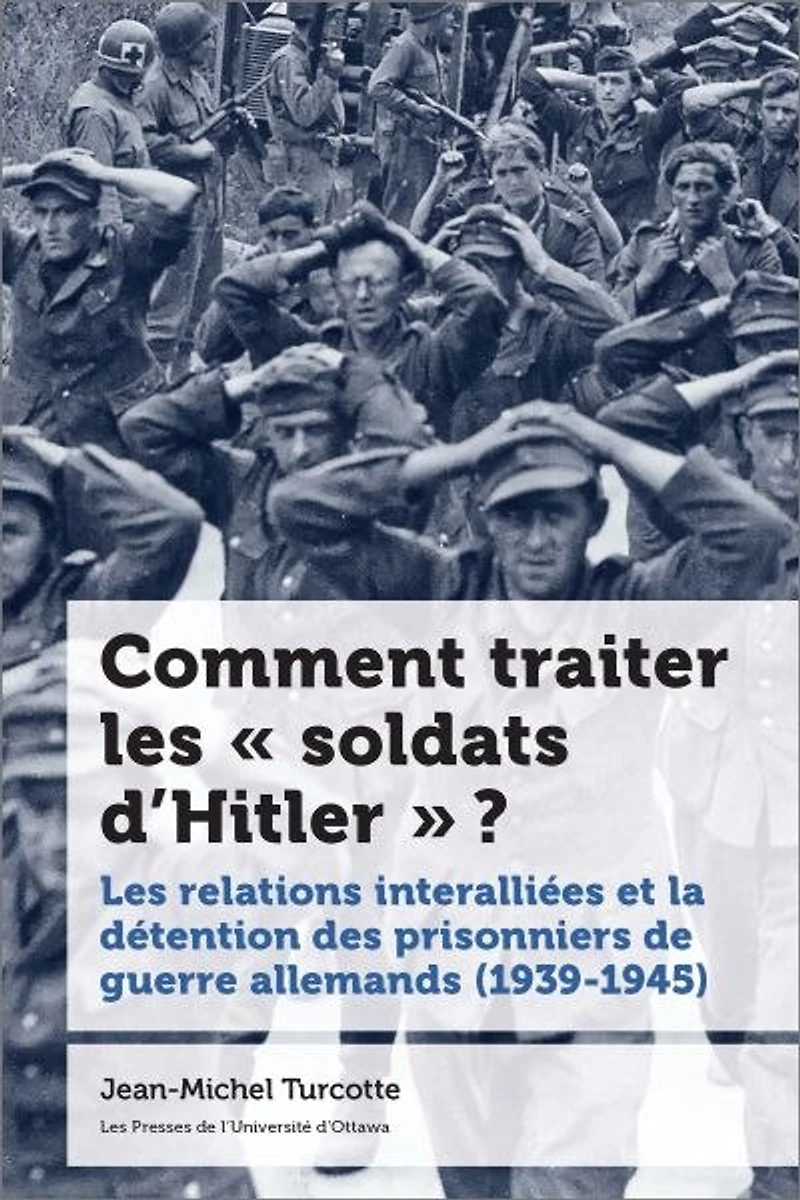Comment traiter Les « soldats d’Hitler » ? : relations interalliées et la détention des prisonniers de guerre allemands (1939-1945): (1939-1945)