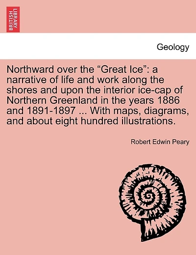 Northward over the "Great Ice": a narrative of life and work along the shores and upon the interior ice-cap of Northern Greenland in the years 1886 and 1891-1897 ... With maps, diagrams, and about eight hundred illustrations.