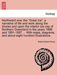 Northward over the "Great Ice": a narrative of life and work along the shores and upon the interior ice-cap of Northern Greenland in the years 1886 and 1891-1897 ... With maps, diagrams, and about eight hundred illustrations.